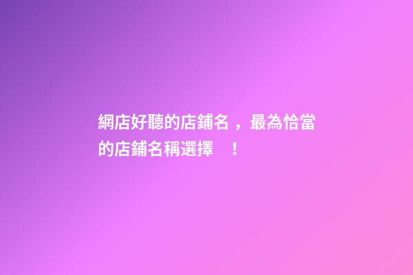 網店好聽的店鋪名，最為恰當的店鋪名稱選擇！